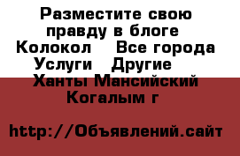 Разместите свою правду в блоге “Колокол“ - Все города Услуги » Другие   . Ханты-Мансийский,Когалым г.